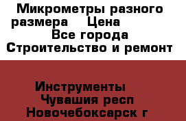 Микрометры разного размера  › Цена ­ 1 000 - Все города Строительство и ремонт » Инструменты   . Чувашия респ.,Новочебоксарск г.